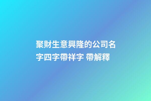 聚財生意興隆的公司名字四字帶祥字 帶解釋-第1張-公司起名-玄機派